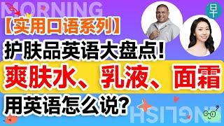 【购物消费 化妆品】护肤品英语大盘点！爽肤水、乳液、面霜用英语怎么说？