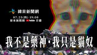 【我不是藥神・我只是貓奴】蟄伏4個月獨家直擊報導! 7/25(四)起每晚7點，緯來新聞網全球首播。