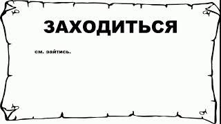 ЗАХОДИТЬСЯ - что это такое? значение и описание