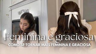 COMO SER MAIS FEMININA E GRACIOSA | Mentalidade, Aparência e comportamentos