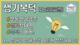 [생기복덕] Q1. 장애인 임대주택 어떻게 신청하나요? 부동산 고민 생기셨다면 복덕희에게! [부동산 복덕희]