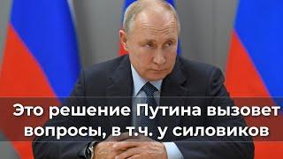 Это решение Путина вызовет вопросы, в т.ч.  у силовиков