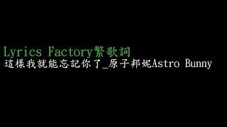 [Lycric Factory繁歌詞]這樣我就能忘記你了_原子邦妮Astro Bunny