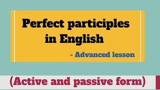 Perfect participles in English || Active and passive perfect participles