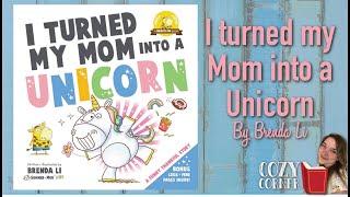  I Turned My Mom Into A Unicorn By Brenda Li I My Cozy Corner Storytime Read Aloud