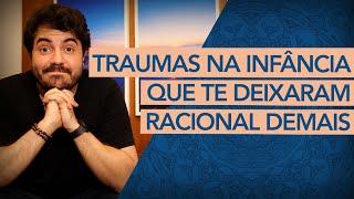 Traumas na infância que te deixaram RACIONAL demais.