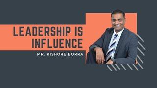 Leadership is Influence - Mr. Kishore Borra