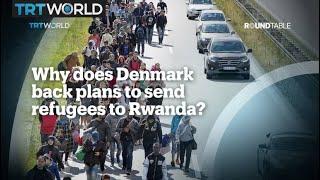 Why does Denmark back plans to send refugees to Rwanda?