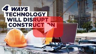 4 Ways Technology Will Disrupt Construction