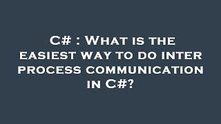 C# : What is the easiest way to do inter process communication in C#?