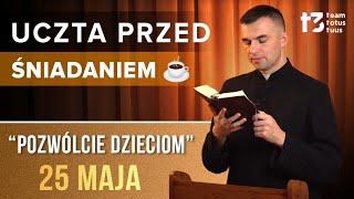 UCZTA PRZED ŚNIADANIEM  - Pozwólcie dzieciom [EWANGELIA - 25 MAJA]