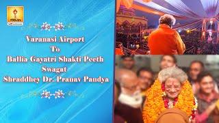 Varanasi Airport To Ballia Gayatri Shakti Peeth Swagat : Shraddhey Dr. Pranav Pandya