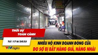 Thời sự toàn cảnh tối 17/6: Nhiều hộ kinh doanh đóng cửa do sợ bị bắt hàng giả, hàng nhái | VTV24