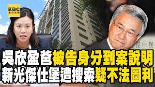 吳欣盈爸吳東進「被告身分到案說明」！新光傑仕堡遭搜索「疑不法圖利」 @newsebc