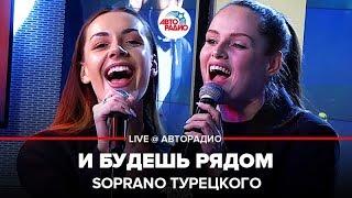 SOPRANO Турецкого - И Будешь Рядом (LIVE @ Авторадио)