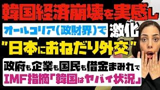 【韓国経済崩壊を実感し】激化！オールコリア（政財界）で日本におねだり外交。政府も企業も国民も借金まみれで、IMFが指摘「韓国はヤバイ状況」