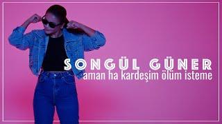 Songül Güner | AMAN HA KARDEŞİM ÖLÜM İSTEME