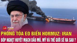 Phong tỏa eo Hormuz: Iran bóp nghẹt huyết mạch dầu mỏ, Mỹ và thế giới trả giá ra sao? Tin24h