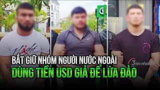 Bắt giữ nhóm người nước ngoài dùng tiền USD giả để lừa đảo | VTV24