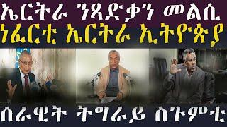 ነፈርቲ ኤርትራ ውሽጢ ኢትዮጵያ።ዶ/ር ደብረጼን ንከተማ ዓዲ ግራት ተቖጻጺሩ።ኤርትራ ንጀ/ጻድቃን ተሪር መልሲ።11 March 2025