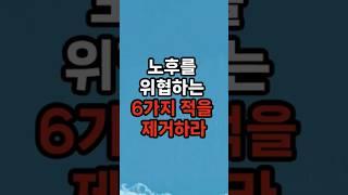 노후를 위협하는 6가지 적을 제거하라 #삶의지혜 #행복한노후 #100세시대
