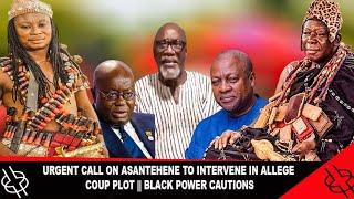 HOT URGENT CALL ON ASANTEHENE TO INTERVENE ALLEGED COUP PLOT || BLACK POWER CAUTIONS!