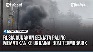 Rusia Gunakan Senjata Paling Mematikan ke Ukraina, Bom Termobarik