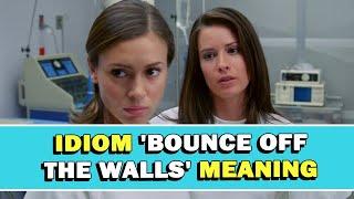 Idiom 'Bounce Off The Walls' Meaning