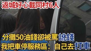 返城好心載同村6人，分攤50油錢卻被罵訛錢，我把車停服務區：自己去打車#奇聞#故事#民間故事#社會百態#完結爽文#真相#生活見聞