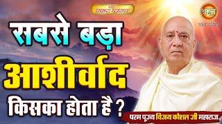 सबसे बड़ा आशीर्वाद किसका होता है | Vijay Kausal Ji Maharaj | Shraddha Katha Sagar