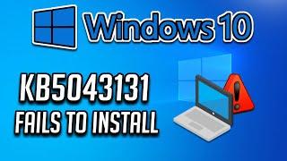 Fix Update KB5043131 Not Installing In Windows 10 (Version 22H2/21H2)