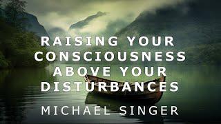 Michael Singer - Raising Your Consciousness Above Your Inner Disturbances