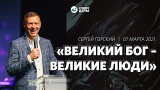 Великий Бог - великие люди / Сергей Горский / 07 марта 2021