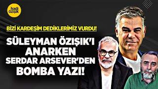 BİZİ KARDEŞİM DEDİKLERİMİZ VURDU! SÜLEYMAN ÖZIŞIK'I ANARKEN SERDAR ARSEVER'DEN BOMBA YAZI!