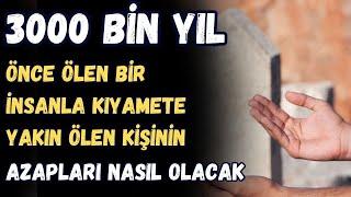 3000 BİN YIL ÖNCE ÖLEN BİRİNİN AZABI İLE KIYAMETE YAKIN ÖLEN KİŞİNİN AZAPLARI NASIL OLACAK