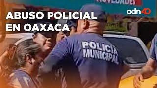 Abuso policial contra vendedora en Oaxaca, policías la golpearon