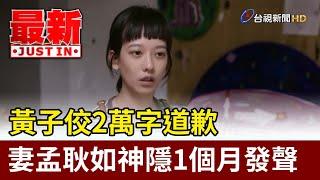 黃子佼2萬字道歉 妻孟耿如神隱1個月發聲【最新快訊】