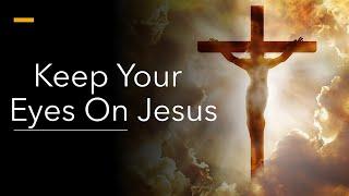 Keep Your Eyes ON Jesus