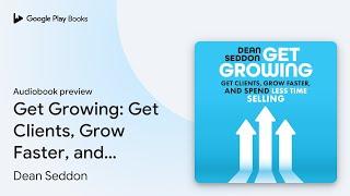 Get Growing: Get Clients, Grow Faster, and… by Dean Seddon · Audiobook preview