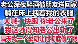 老公深夜醉酒被朋友送回家，躺在床上拽着我的衣服，大喊：快跑 你老公来了，我这才得知老公出轨了，隔天我一个举动让他彻底傻了眼！