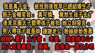 我是真千金，被找到後我早已經結婚生子。假千金嘲笑：真可憐，竟然生孩子去了。後來京圈太子爺帶孩子被拍。 她立刻發言：男人帶孩子就是帥，謝謝老公。粉絲紛紛都羨慕。太子爺：老婆，誰是她老公？這你還能忍？