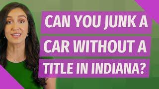 Can you junk a car without a title in Indiana?