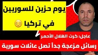 عاجل رسائل مزعجة جداً تصل عائلات سورية يوم حزين للسوريين في تركيا كرت الهلال الأحمر