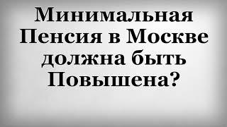 Минимальная Пенсия в Москве должна быть Повышена