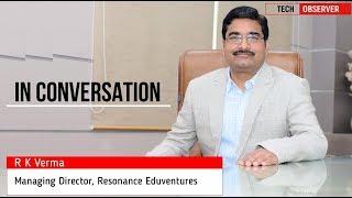 R K Verma, Managing Director, Resonance Eduventures Exclusive Interview with Tech Observer