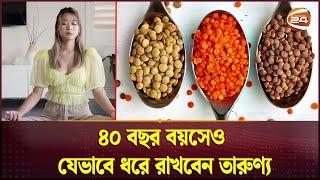 ৪০ বছর বয়সেও যেভাবে ধরে রাখবেন তারুণ্য | Health Tips | Channel 24