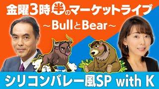 「シリコンバレー風SP with K」【金曜3時半のマーケットライブ～BullとBear～】