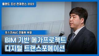 [플랜트 조선 컨퍼런스 2023] BIM 기반 메가프로젝트 디지털 트랜스포메이션 - 포스코A&C 전동휘 부장