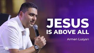 Jesus is above all - Armen Lusyan | 25.08.2024