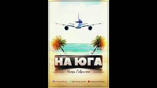 ИГОРЬ ГАВРИЛЮК - НА ЮГА